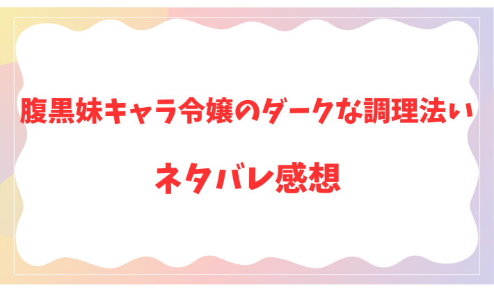 腹黒妹キャラ令嬢のダークな調理法