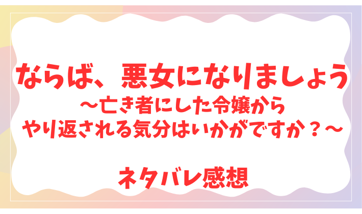 ならば、悪女になりましょう～亡き者にした令嬢からやり返される気分はいかがですか？～